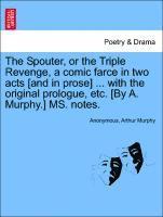 bokomslag The Spouter, or the Triple Revenge, a Comic Farce in Two Acts [and in Prose] ... with the Original Prologue, Etc. [by A. Murphy.] Ms. Notes.