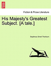 bokomslag His Majesty's Greatest Subject. [A Tale.]