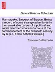 Anonymous, F. Attfield Fawkes - Marmaduke, Emperor of Europe. Being a Record of Some Strange Adventures in the Remarkable Career of a Political and Social Reformer Who Was Famous at, Häftad
