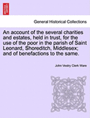 bokomslag An Account of the Several Charities and Estates, Held in Trust, for the Use of the Poor in the Parish of Saint Leonard, Shoreditch, Middlesex; And of Benefactions to the Same.