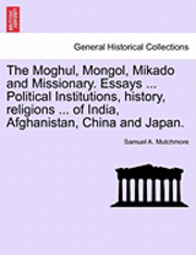 bokomslag The Moghul, Mongol, Mikado and Missionary. Essays ... Political Institutions, History, Religions ... of India, Afghanistan, China and Japan.