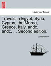 bokomslag Travels in Egypt, Syria, Cyprus, the Morea, Greece, Italy, Andc. Andc. ... Second Edition.