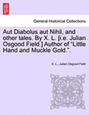bokomslag Aut Diabolus Aut Nihil, and Other Tales. by X. L. [I.E. Julian Osgood Field.] Author of Little Hand and Muckle Gold..