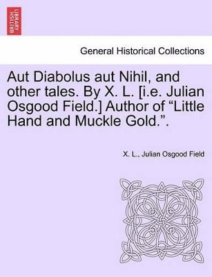 bokomslag Aut Diabolus Aut Nihil, and Other Tales. by X. L. [I.E. Julian Osgood Field.] Author of Little Hand and Muckle Gold..