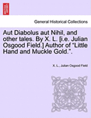 Aut Diabolus Aut Nihil, and Other Tales. by X. L. [I.E. Julian Osgood Field.] Author of Little Hand and Muckle Gold..