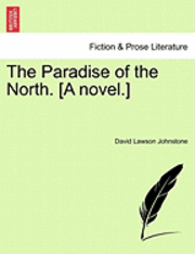 The Paradise of the North. [A Novel.] 1