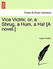 Vica Victrix; Or, a Shrug, a Hum, a Ha! [A Novel.] 1