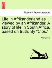 bokomslag Life in Afrikanderland as Viewed by an Afrikander. a Story of Life in South Africa, Based on Truth. by Cios..