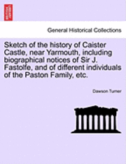 Dawson Turner - Sketch of the History of Caister Castle, Near Yarmouth, Including Biographical Notices of Sir J. Fastolfe, and of Different Individuals of the Paston Family, Etc., Häftad