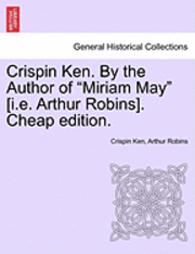 Crispin Ken. by the Author of &quot;Miriam May&quot; [I.E. Arthur Robins]. Cheap Edition. 1