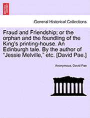 bokomslag Fraud and Friendship; Or the Orphan and the Foundling of the King's Printing-House. an Edinburgh Tale. by the Author of "Jessie Melville," Etc. [David Pae.]