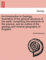 bokomslag An Introduction to Geology, Illustrative of the General Structure of the Earth; Comprising the Elements of the Science, and an Outline of the Geology and Mineral Geography of England.