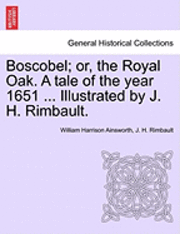 Boscobel; Or, the Royal Oak. a Tale of the Year 1651 ... Illustrated by J. H. Rimbault. 1