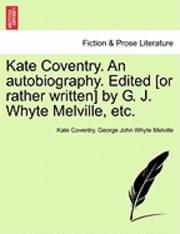 Kate Coventry. an Autobiography. Edited [Or Rather Written] by G. J. Whyte Melville, Etc. 1