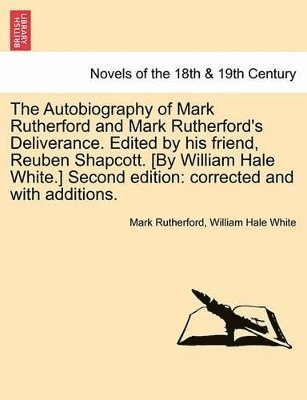 Autobiography of Mark Rutherford and Mark Rutherford's Deliverance. Edited by His Friend, Reuben Shapcott. [By William Hale White.] Second Edition