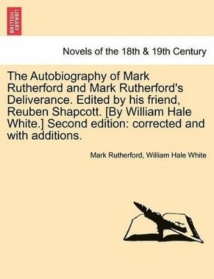 The Autobiography of Mark Rutherford and Mark Rutherford's Deliverance. Edited by His Friend, Reuben Shapcott. [By William Hale White.] Second Edition 1