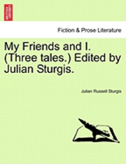 My Friends and I. (Three Tales.) Edited by Julian Sturgis. 1