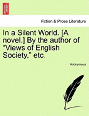 bokomslag In a Silent World. [A Novel.] by the Author of "Views of English Society," Etc.