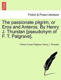 bokomslag The Passionate Pilgrim, or Eros and Anteros. by Henry J. Thurstan [pseudonym of F. T. Palgrave].