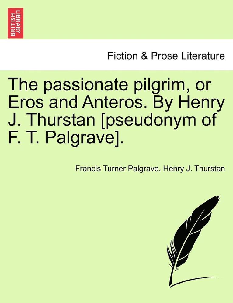 Passionate Pilgrim, or Eros and Anteros. by Henry J. Thurstan [pseudonym of F. T. Palgrave].