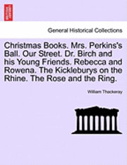 bokomslag Christmas Books. Mrs. Perkins's Ball. Our Street. Dr. Birch and His Young Friends. Rebecca and Rowena. the Kickleburys on the Rhine. the Rose and the Ring.