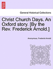 Christ Church Days. an Oxford Story. [By the REV. Frederick Arnold.] 1