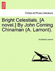 Bright Celestials. [A Novel.] by John Coming Chinaman (A. Lamont). 1