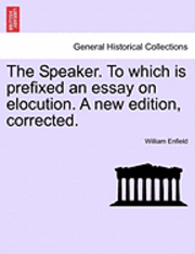 The Speaker. to Which Is Prefixed an Essay on Elocution. a New Edition, Corrected. 1