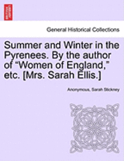 bokomslag Summer and Winter in the Pyrenees. by the Author of &quot;Women of England,&quot; Etc. [Mrs. Sarah Ellis.]