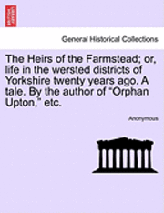 bokomslag Heirs of the Farmstead; Or, Life in the Wersted Districts of Yorkshire Twenty Years Ago. a Tale. by the Author of "Orphan Upton," Etc.