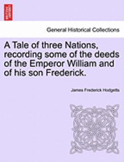 bokomslag A Tale of Three Nations, Recording Some of the Deeds of the Emperor William and of His Son Frederick.