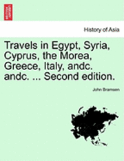 bokomslag Travels in Egypt, Syria, Cyprus, the Morea, Greece, Italy, Andc. Andc. ... Second Edition.Vol.I