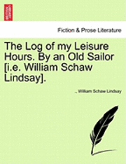 bokomslag The Log of My Leisure Hours. by an Old Sailor [I.E. William Schaw Lindsay].