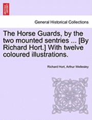 bokomslag Horse Guards, by the Two Mounted Sentries ... [By Richard Hort.] with Twelve Coloured Illustrations.
