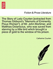 Catharine Courten - Story of Lady Courten [extracted from Thomas Gibbons's Memoirs of Eminently Pious Women], of Mr. John Mortimer, and Matthias Dolanscius, Who Was Saved from Starving by a Little Bird Which Brought a Piece of Gold to the Window of His Prison., Häftad