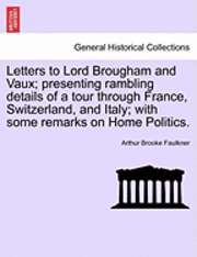 Letters to Lord Brougham and Vaux; Presenting Rambling Details of a Tour Through France, Switzerland, and Italy; With Some Remarks on Home Politics. 1