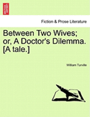 bokomslag Between Two Wives; Or, a Doctor's Dilemma. [A Tale.]