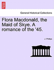 J Phillips - Flora MacDonald, the Maid of Skye. a Romance of the '45., Häftad