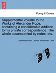 bokomslag Supplemental Volume to the Works of Alexander Pope, Containing a Considerable Addition to His Private Correspondence. the Whole Accompanied by Notes,