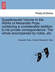 bokomslag Supplemental Volume to the Works of Alexander Pope, Containing a Considerable Addition to His Private Correspondence. the Whole Accompanied by Notes, Etc.
