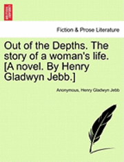 bokomslag Out of the Depths. the Story of a Woman's Life. [A Novel. by Henry Gladwyn Jebb.]