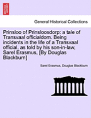 Prinsloo of Prinsloosdorp: A Tale of Transvaal Officialdom. Being Incidents in the Life of a Transvaal Official, as Told by His Son-In-Law, Sarel