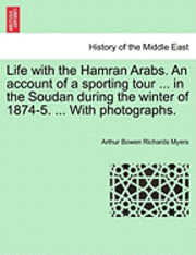 Arthur Bowen Richards Myers - Life with the Hamran Arabs. an Account of a Sporting Tour ... in the Soudan During the Winter of 1874-5. ... with Photographs., Häftad