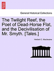 bokomslag The Twilight Reef, the Poet of Dead-Horse Flat, and the Decivilisation of Mr. Smyth. [Tales.]