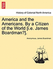 bokomslag America and the Americans. by a Citizen of the World [I.E. James Boardman?].