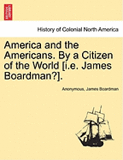 America and the Americans. by a Citizen of the World [I.E. James Boardman?]. 1