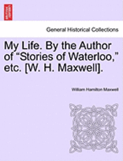 William Hamilton Maxwell - My Life. by the Author of "Stories of Waterloo," Etc. [W. H. Maxwell]., Häftad