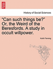 Keith Fleming - Can Such Things Be? Or, the Weird of the Beresfords. a Study in Occult Willpower., Häftad