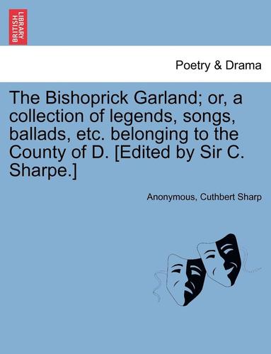 bokomslag The Bishoprick Garland; Or, a Collection of Legends, Songs, Ballads, Etc. Belonging to the County of D. [edited by Sir C. Sharpe.]