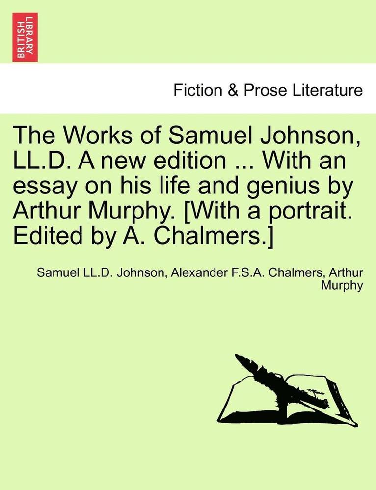 The Works of Samuel Johnson, LL.D. a New Edition ... with an Essay on His Life and Genius by Arthur Murphy. [with a Portrait. Edited by A. Chalmers.] 1